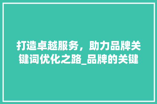 打造卓越服务，助力品牌关键词优化之路_品牌的关键词优化服务