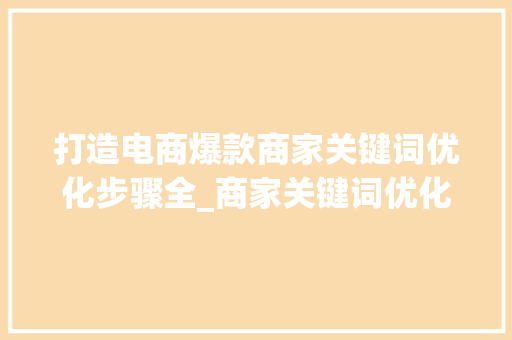 打造电商爆款商家关键词优化步骤全_商家关键词优化建议模板