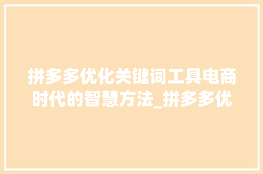 拼多多优化关键词工具电商时代的智慧方法_拼多多优化关键词工具