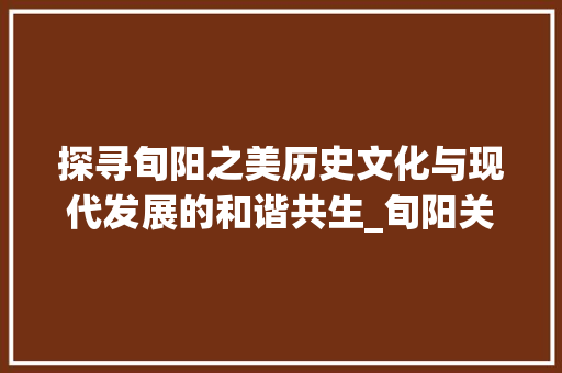 探寻旬阳之美历史文化与现代发展的和谐共生_旬阳关键词优化