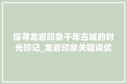 探寻龙岩印象千年古城的时光印记_龙岩印象关键词优化设计