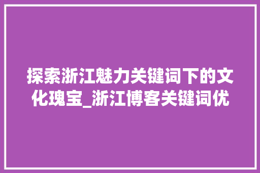 探索浙江魅力关键词下的文化瑰宝_浙江博客关键词优化