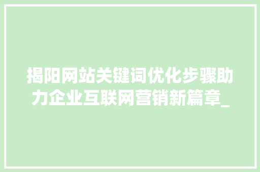 揭阳网站关键词优化步骤助力企业互联网营销新篇章_揭阳网站关键词优化