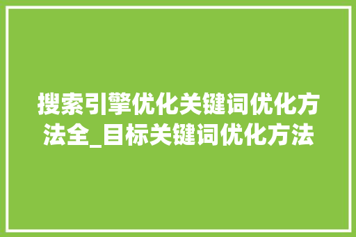 搜索引擎优化关键词优化方法全_目标关键词优化方法