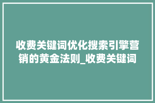 收费关键词优化搜索引擎营销的黄金法则_收费关键词优化方法