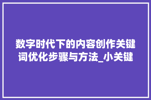 数字时代下的内容创作关键词优化步骤与方法_小关键词如何优化