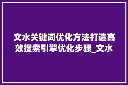 文水关键词优化方法打造高效搜索引擎优化步骤_文水关键词优化方法