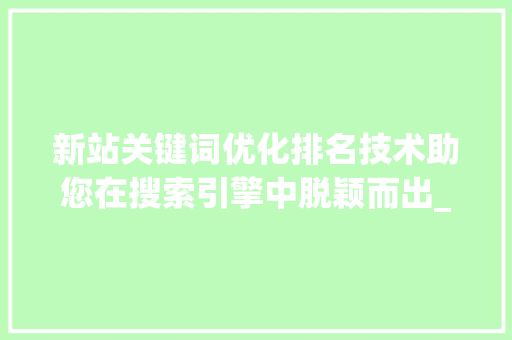 新站关键词优化排名技术助您在搜索引擎中脱颖而出_新站关键词优化排名技术