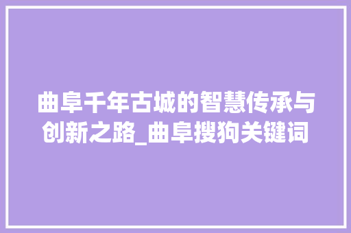 曲阜千年古城的智慧传承与创新之路_曲阜搜狗关键词优化