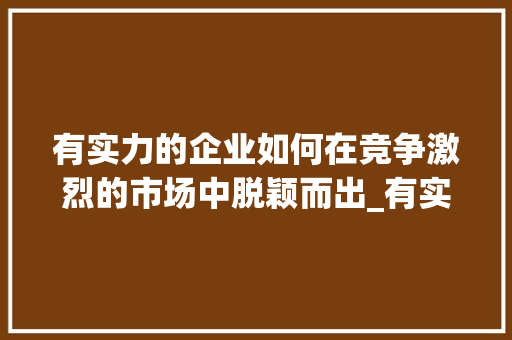 有实力的企业如何在竞争激烈的市场中脱颖而出_有实力的关键词优化