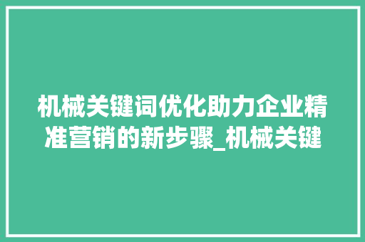 机械关键词优化助力企业精准营销的新步骤_机械关键词优化流程