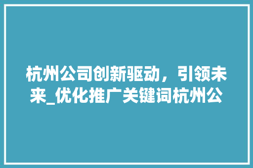 杭州公司创新驱动，引领未来_优化推广关键词杭州公司