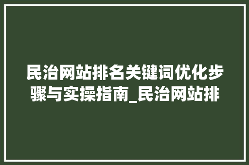 民治网站排名关键词优化步骤与实操指南_民治网站排名关键词优化