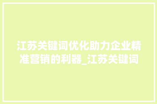 江苏关键词优化助力企业精准营销的利器_江苏关键词优化哪个好用