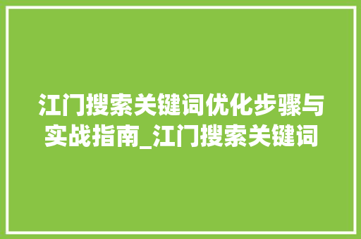 江门搜索关键词优化步骤与实战指南_江门搜索关键词优化方法