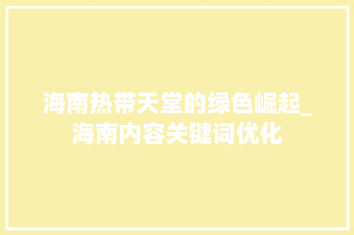 海南热带天堂的绿色崛起_海南内容关键词优化