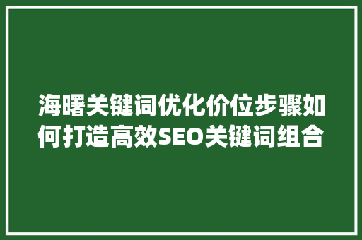 海曙关键词优化价位步骤如何打造高效SEO关键词组合_海曙关键词优化价位