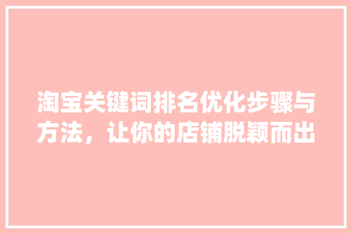 淘宝关键词排名优化步骤与方法，让你的店铺脱颖而出_关键词排名优化淘宝