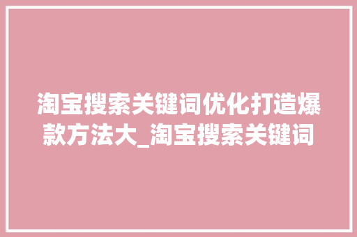 淘宝搜索关键词优化打造爆款方法大_淘宝搜索关键词优化