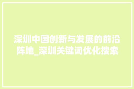 深圳中国创新与发展的前沿阵地_深圳关键词优化搜索排名