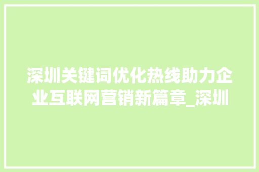 深圳关键词优化热线助力企业互联网营销新篇章_深圳关键词优化热线