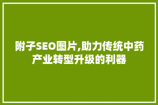 附子SEO图片,助力传统中药产业转型升级的利器