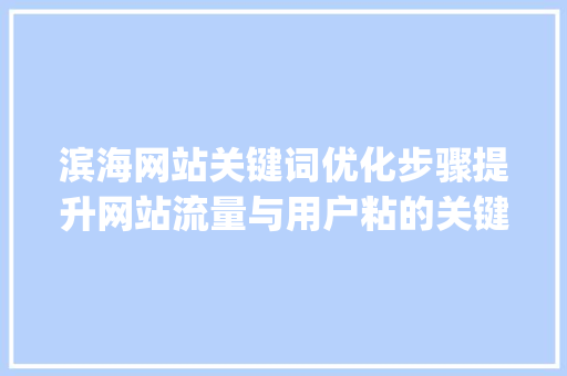 滨海网站关键词优化步骤提升网站流量与用户粘的关键之路_滨海网站关键词优化