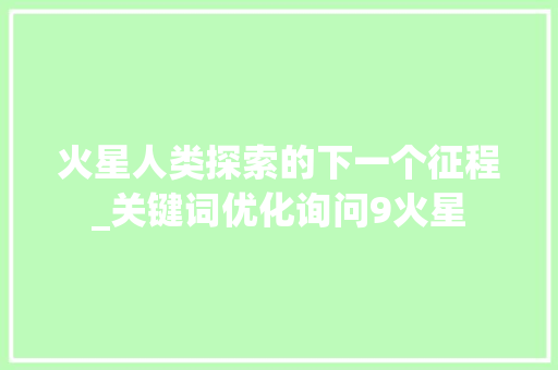火星人类探索的下一个征程_关键词优化询问9火星
