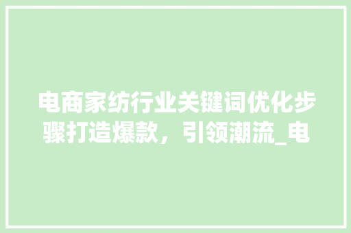 电商家纺行业关键词优化步骤打造爆款，引领潮流_电商家纺关键词优化