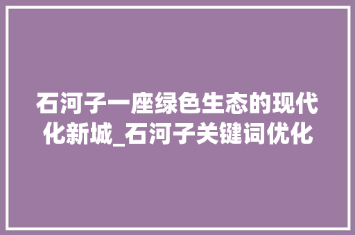 石河子一座绿色生态的现代化新城_石河子关键词优化