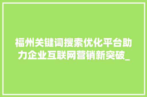 福州关键词搜索优化平台助力企业互联网营销新突破_福州关键词搜索优化平台