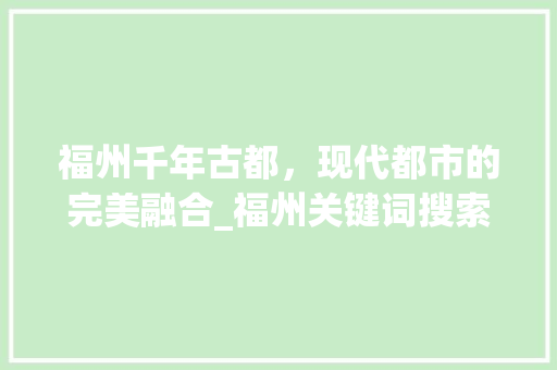 福州千年古都，现代都市的完美融合_福州关键词搜索优化网页