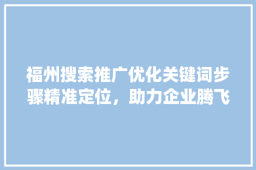 福州搜索推广优化关键词步骤精准定位，助力企业腾飞_福州搜索推广优化关键词