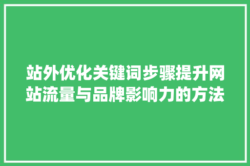 站外优化关键词步骤提升网站流量与品牌影响力的方法_站外优化关键词