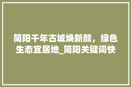 简阳千年古城焕新颜，绿色生态宜居地_简阳关键词快速优化