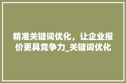 精准关键词优化，让企业报价更具竞争力_关键词优化企业报价