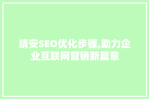靖安SEO优化步骤,助力企业互联网营销新篇章  第1张