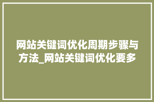 网站关键词优化周期步骤与方法_网站关键词优化要多久