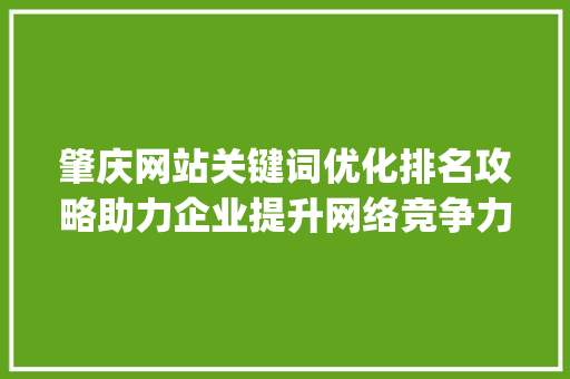 肇庆网站关键词优化排名攻略助力企业提升网络竞争力_肇庆网站关键词优化排名