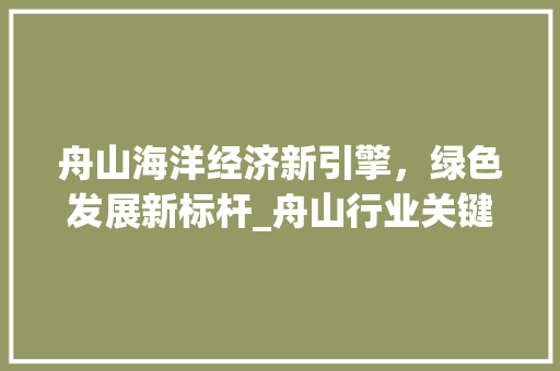 舟山海洋经济新引擎，绿色发展新标杆_舟山行业关键词优化