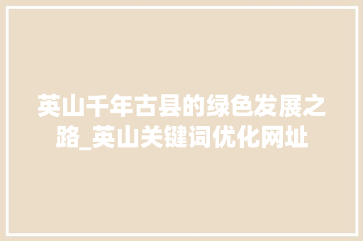 英山千年古县的绿色发展之路_英山关键词优化网址