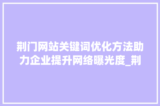 荆门网站关键词优化方法助力企业提升网络曝光度_荆门网站关键词优化方法