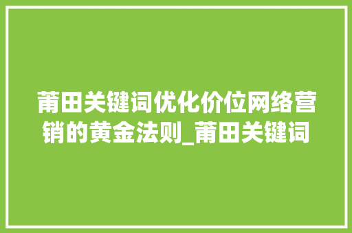 莆田关键词优化价位网络营销的黄金法则_莆田关键词优化价位