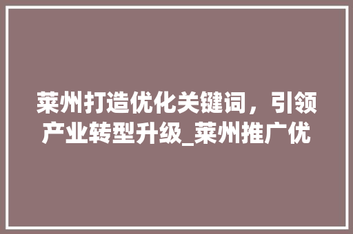 莱州打造优化关键词，引领产业转型升级_莱州推广优化关键词