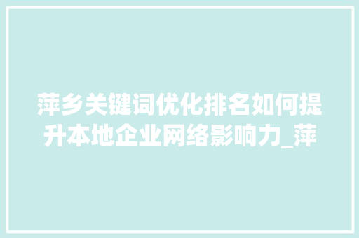 萍乡关键词优化排名如何提升本地企业网络影响力_萍乡关键词优化排名
