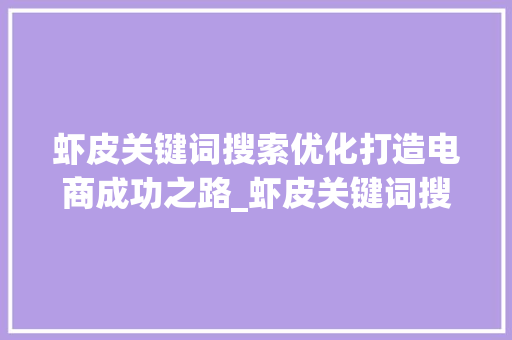 虾皮关键词搜索优化打造电商成功之路_虾皮关键词搜索优化