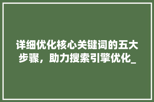 详细优化核心关键词的五大步骤，助力搜索引擎优化_优化核心关键词的方法
