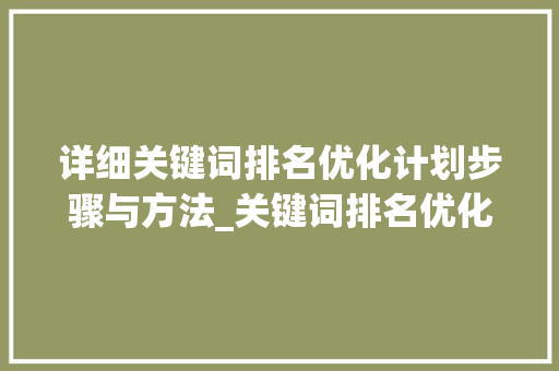 详细关键词排名优化计划步骤与方法_关键词排名优化计划