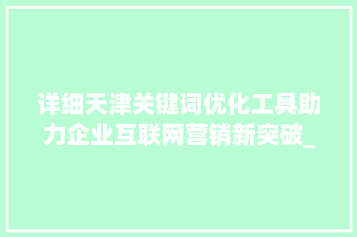 详细天津关键词优化工具助力企业互联网营销新突破_天津关键词优化的工具