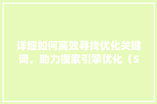 详细如何高效寻找优化关键词，助力搜索引擎优化（SEO）_怎么找优化关键词